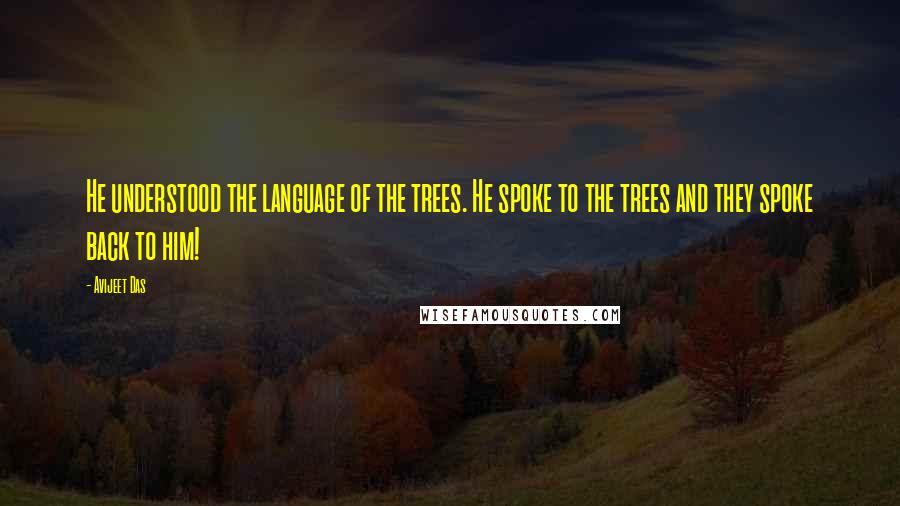 Avijeet Das Quotes: He understood the language of the trees. He spoke to the trees and they spoke back to him!