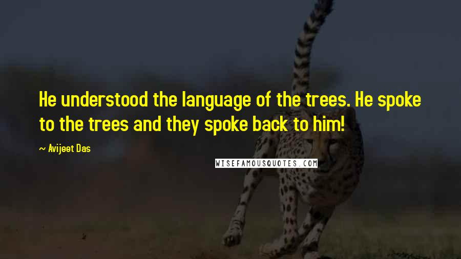 Avijeet Das Quotes: He understood the language of the trees. He spoke to the trees and they spoke back to him!