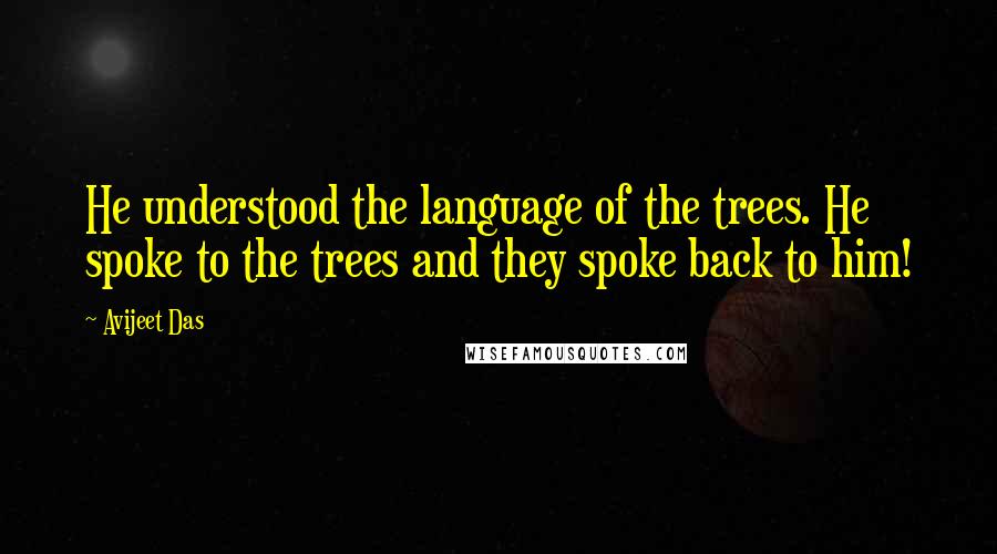 Avijeet Das Quotes: He understood the language of the trees. He spoke to the trees and they spoke back to him!