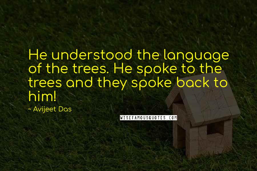 Avijeet Das Quotes: He understood the language of the trees. He spoke to the trees and they spoke back to him!