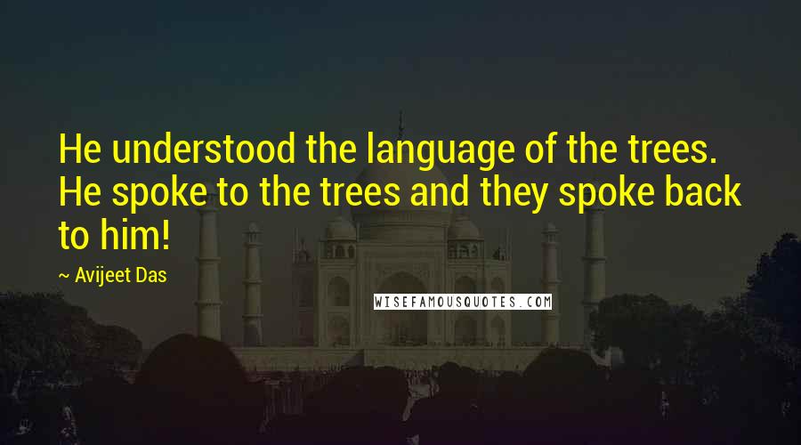 Avijeet Das Quotes: He understood the language of the trees. He spoke to the trees and they spoke back to him!