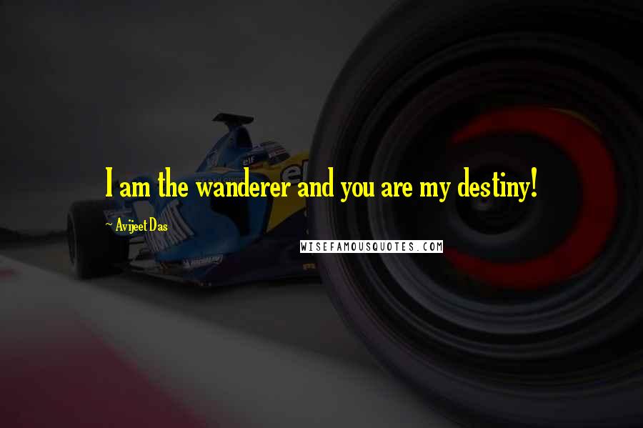 Avijeet Das Quotes: I am the wanderer and you are my destiny!