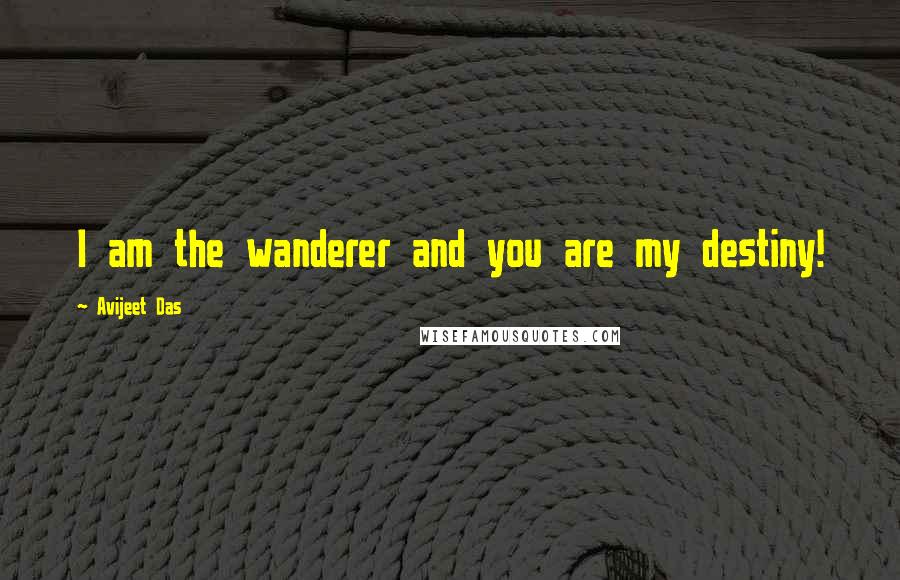 Avijeet Das Quotes: I am the wanderer and you are my destiny!