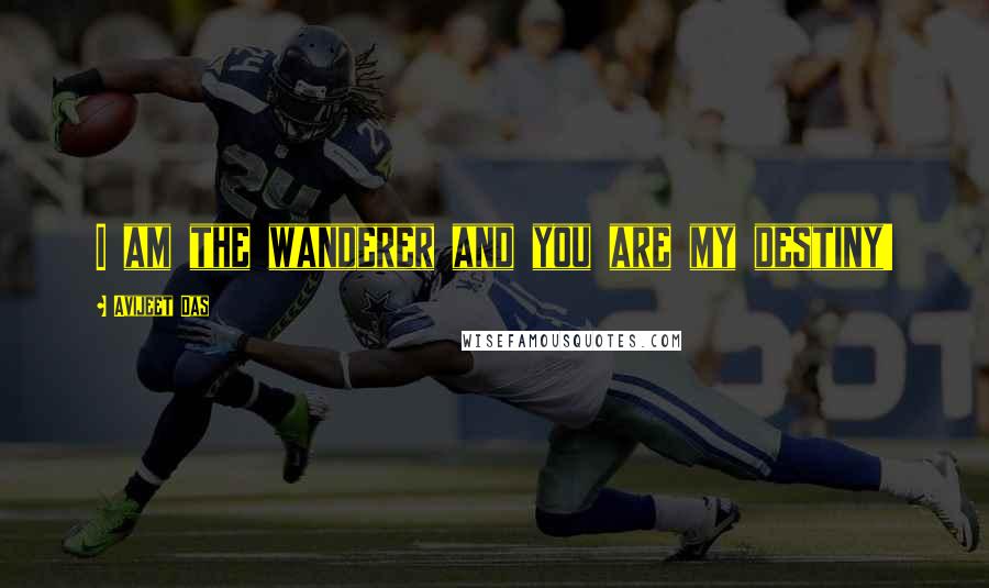 Avijeet Das Quotes: I am the wanderer and you are my destiny!