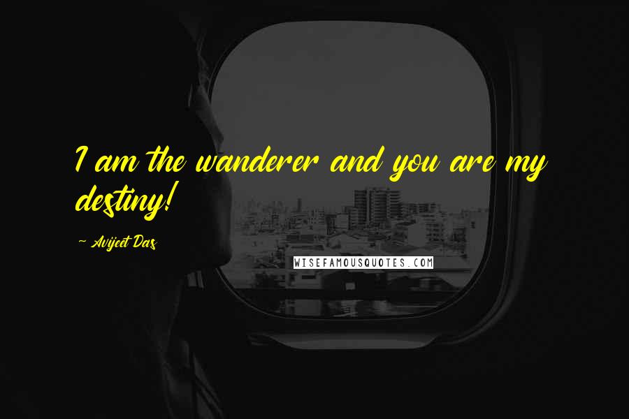 Avijeet Das Quotes: I am the wanderer and you are my destiny!