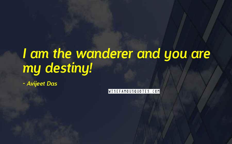 Avijeet Das Quotes: I am the wanderer and you are my destiny!
