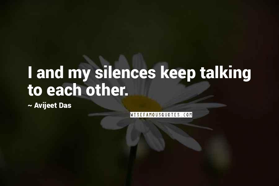 Avijeet Das Quotes: I and my silences keep talking to each other.