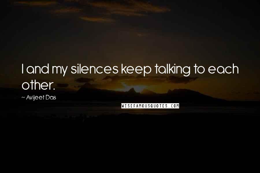 Avijeet Das Quotes: I and my silences keep talking to each other.