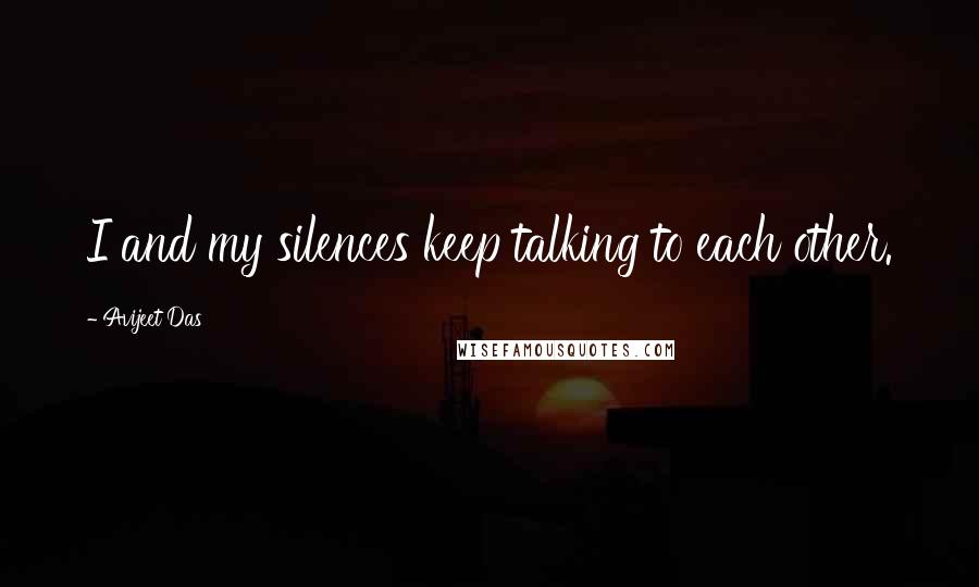 Avijeet Das Quotes: I and my silences keep talking to each other.