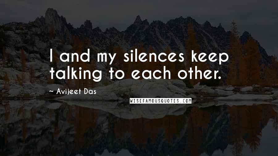 Avijeet Das Quotes: I and my silences keep talking to each other.