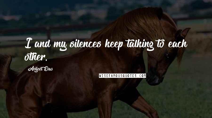 Avijeet Das Quotes: I and my silences keep talking to each other.