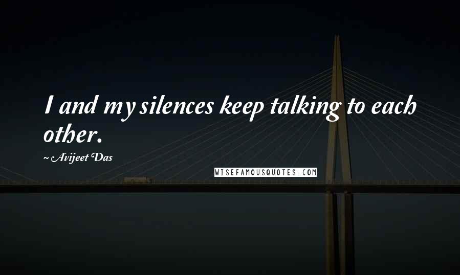 Avijeet Das Quotes: I and my silences keep talking to each other.