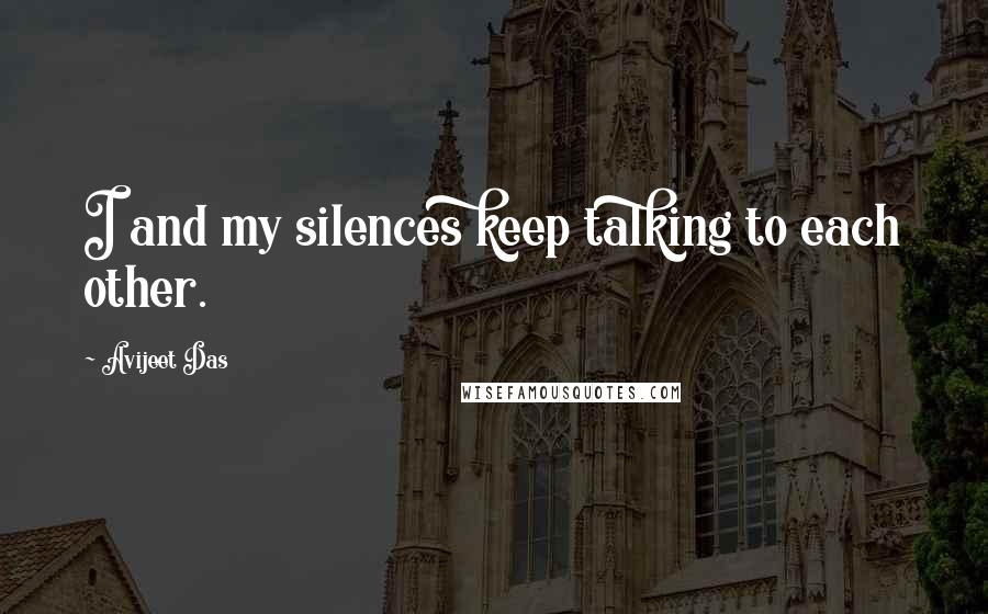 Avijeet Das Quotes: I and my silences keep talking to each other.