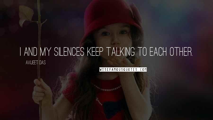 Avijeet Das Quotes: I and my silences keep talking to each other.