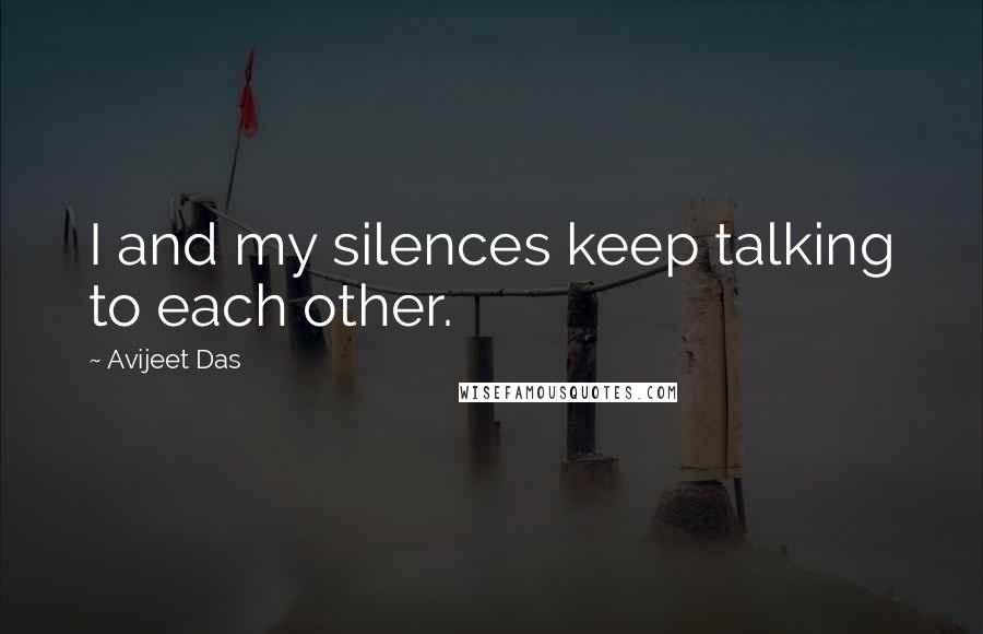 Avijeet Das Quotes: I and my silences keep talking to each other.