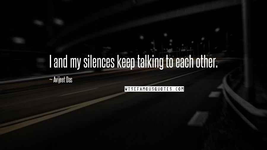 Avijeet Das Quotes: I and my silences keep talking to each other.