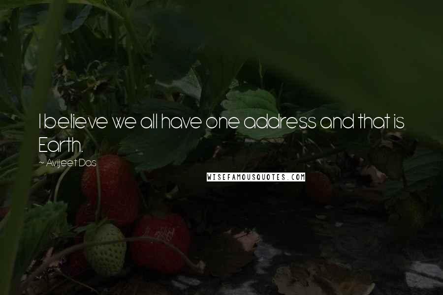 Avijeet Das Quotes: I believe we all have one address and that is Earth.