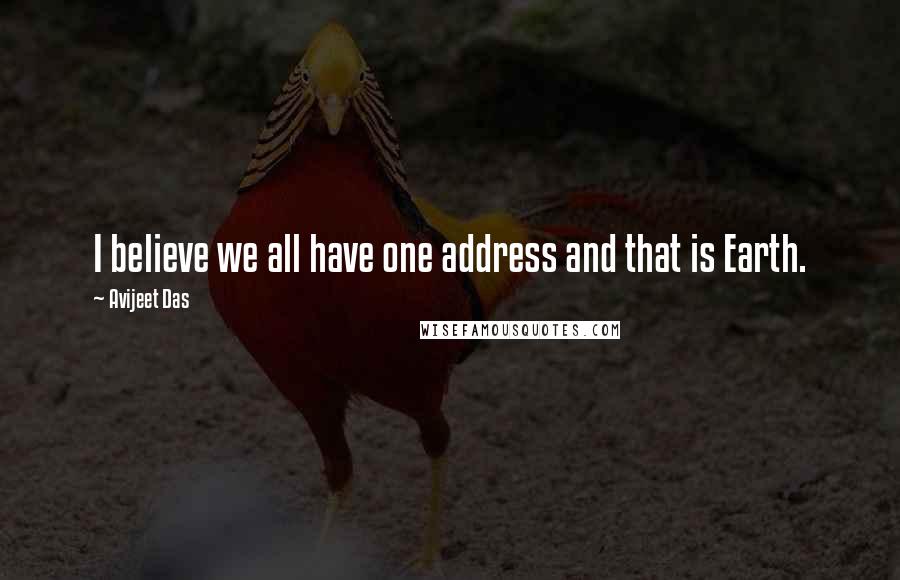 Avijeet Das Quotes: I believe we all have one address and that is Earth.