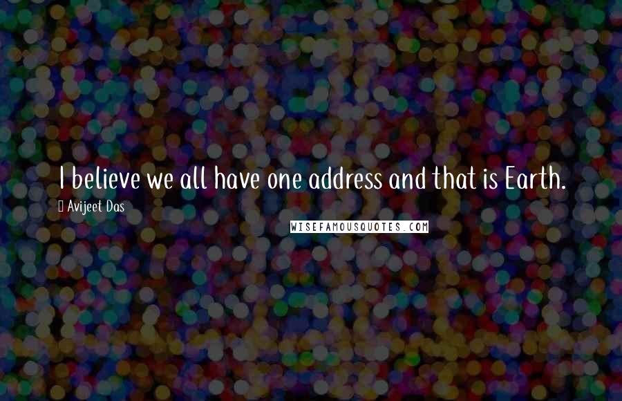 Avijeet Das Quotes: I believe we all have one address and that is Earth.