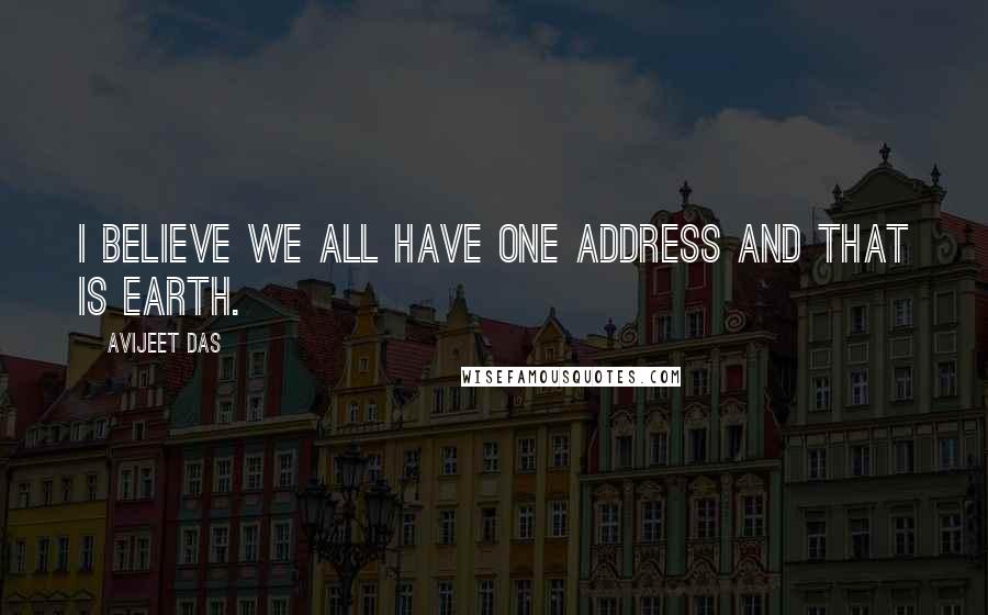 Avijeet Das Quotes: I believe we all have one address and that is Earth.