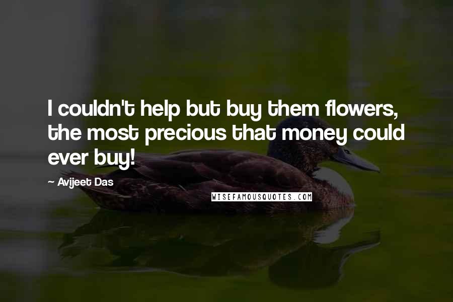 Avijeet Das Quotes: I couldn't help but buy them flowers, the most precious that money could ever buy!