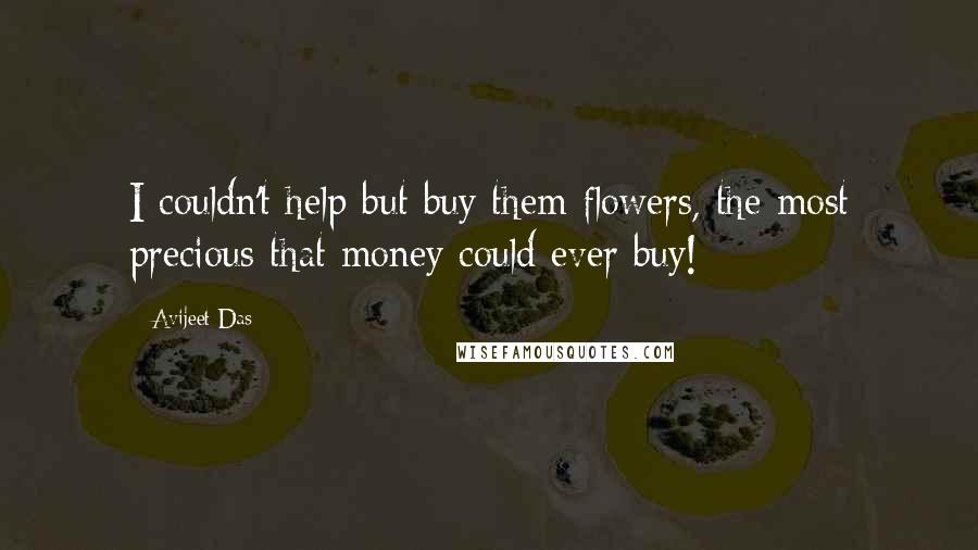 Avijeet Das Quotes: I couldn't help but buy them flowers, the most precious that money could ever buy!