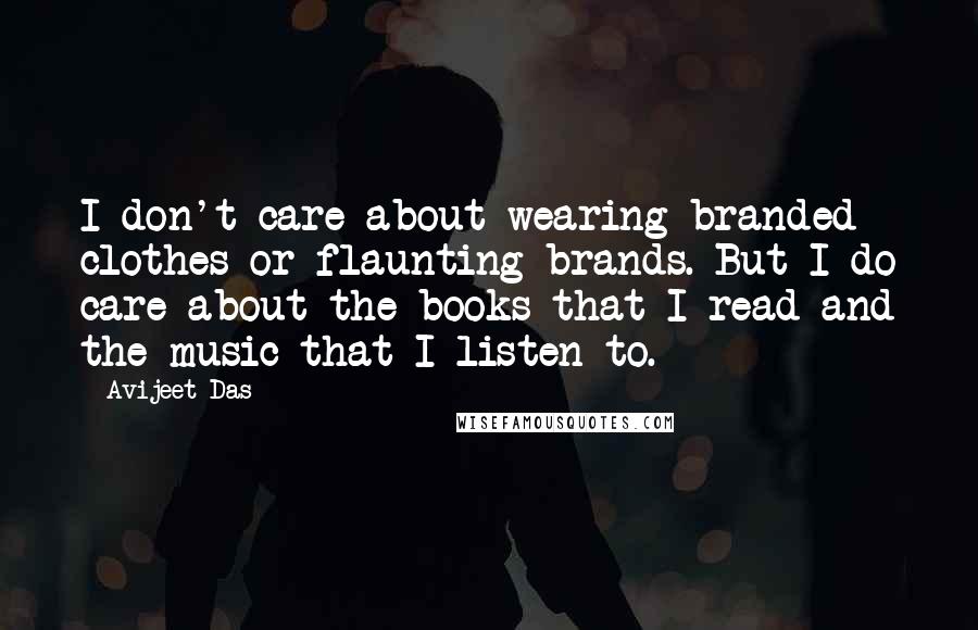 Avijeet Das Quotes: I don't care about wearing branded clothes or flaunting brands. But I do care about the books that I read and the music that I listen to.