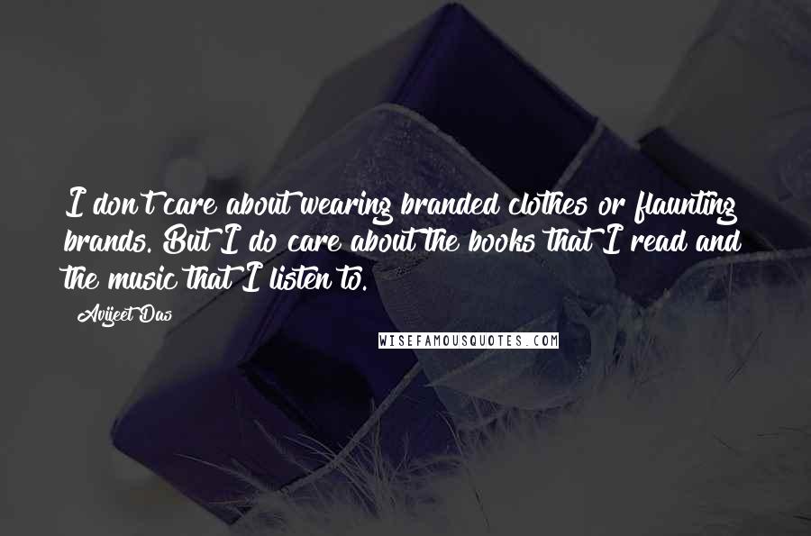 Avijeet Das Quotes: I don't care about wearing branded clothes or flaunting brands. But I do care about the books that I read and the music that I listen to.