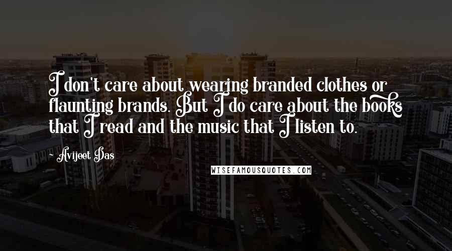 Avijeet Das Quotes: I don't care about wearing branded clothes or flaunting brands. But I do care about the books that I read and the music that I listen to.