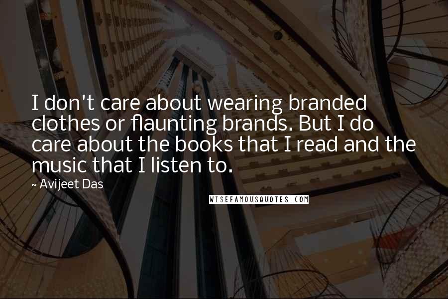 Avijeet Das Quotes: I don't care about wearing branded clothes or flaunting brands. But I do care about the books that I read and the music that I listen to.