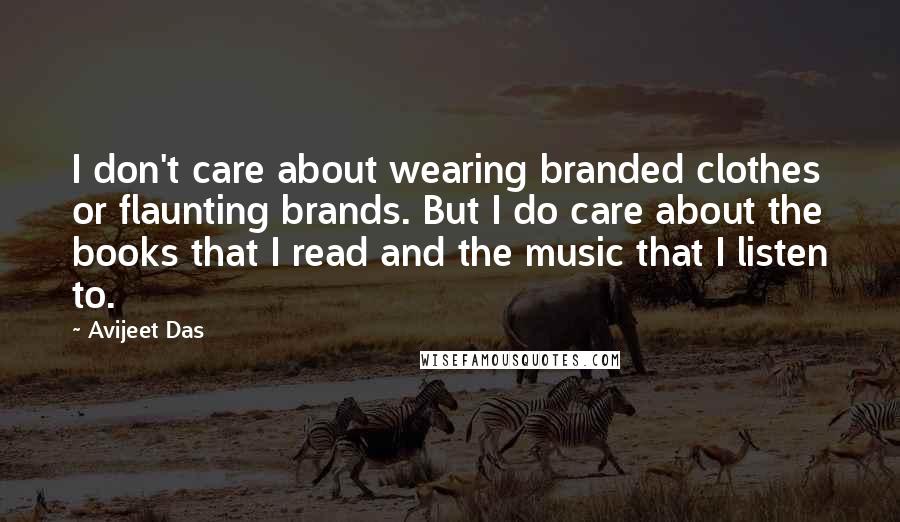 Avijeet Das Quotes: I don't care about wearing branded clothes or flaunting brands. But I do care about the books that I read and the music that I listen to.