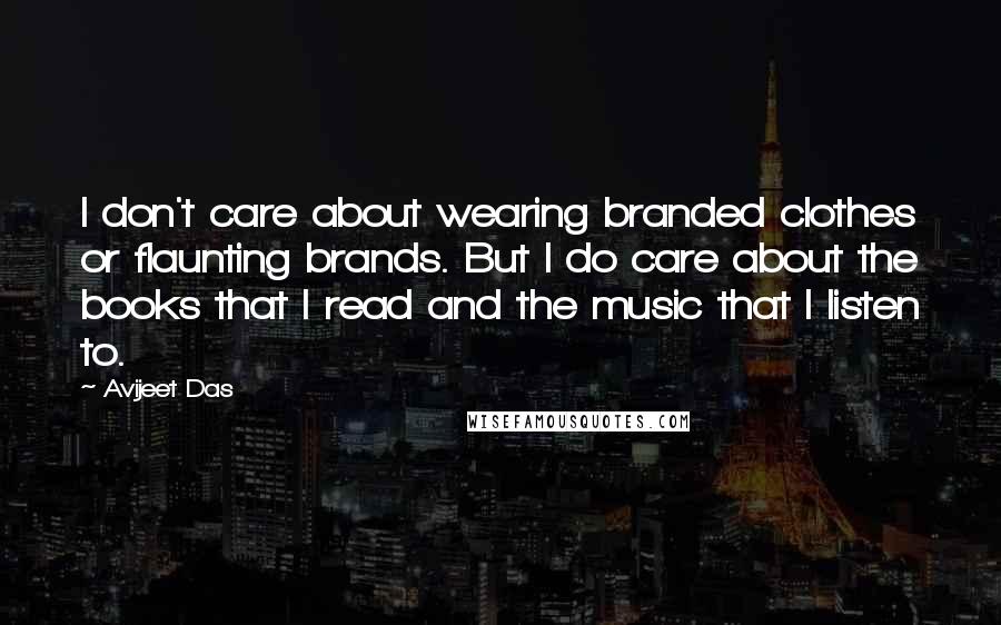 Avijeet Das Quotes: I don't care about wearing branded clothes or flaunting brands. But I do care about the books that I read and the music that I listen to.