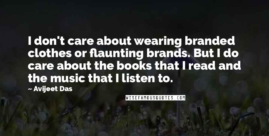 Avijeet Das Quotes: I don't care about wearing branded clothes or flaunting brands. But I do care about the books that I read and the music that I listen to.