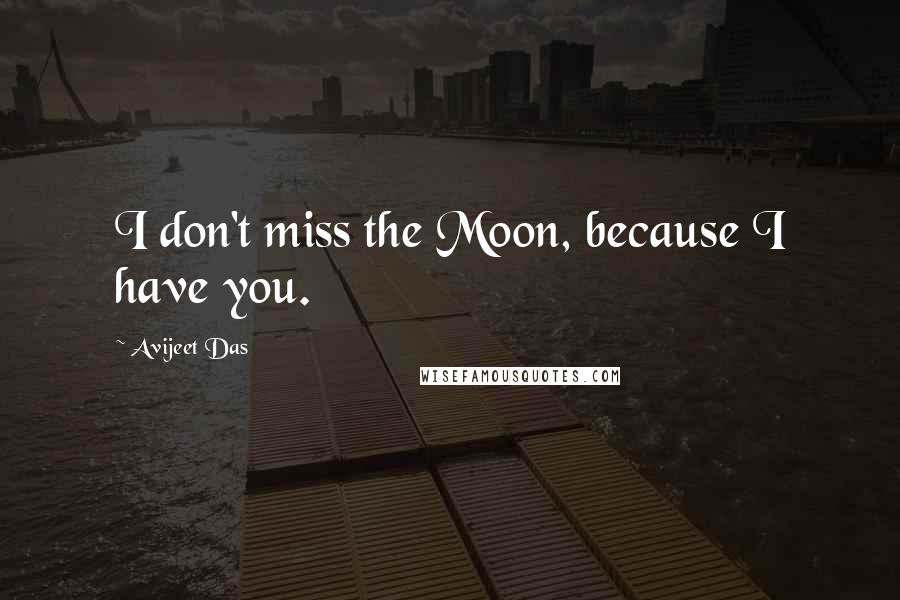 Avijeet Das Quotes: I don't miss the Moon, because I have you.