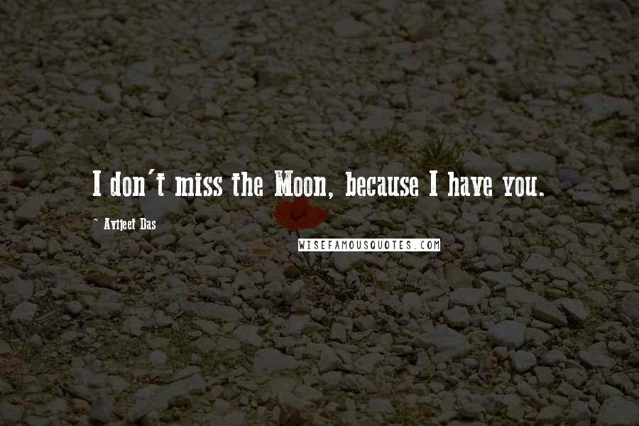 Avijeet Das Quotes: I don't miss the Moon, because I have you.