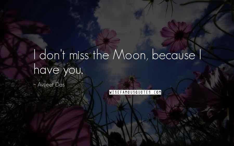 Avijeet Das Quotes: I don't miss the Moon, because I have you.