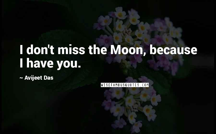 Avijeet Das Quotes: I don't miss the Moon, because I have you.