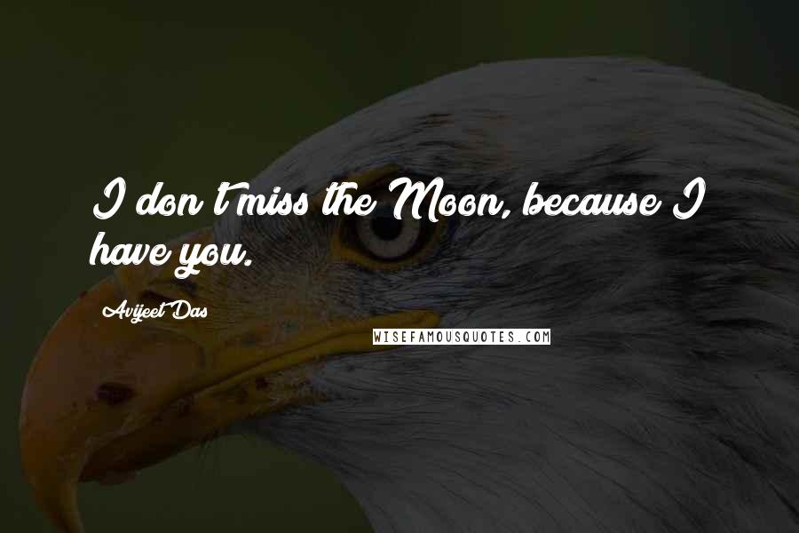 Avijeet Das Quotes: I don't miss the Moon, because I have you.