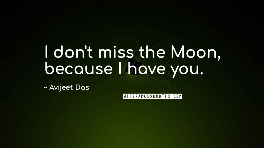 Avijeet Das Quotes: I don't miss the Moon, because I have you.