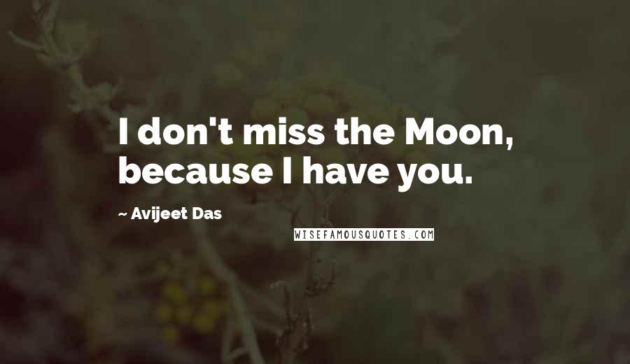 Avijeet Das Quotes: I don't miss the Moon, because I have you.