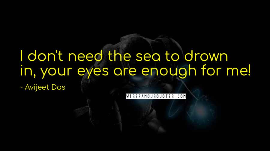 Avijeet Das Quotes: I don't need the sea to drown in, your eyes are enough for me!