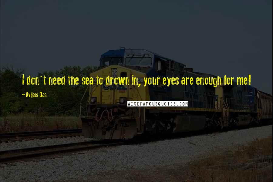 Avijeet Das Quotes: I don't need the sea to drown in, your eyes are enough for me!