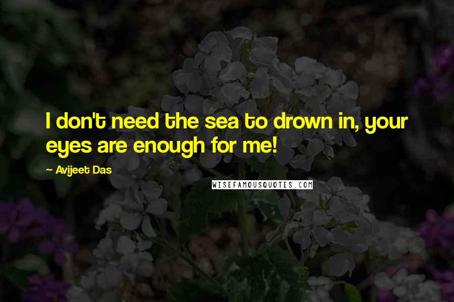 Avijeet Das Quotes: I don't need the sea to drown in, your eyes are enough for me!