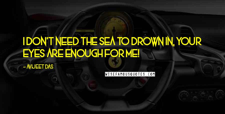 Avijeet Das Quotes: I don't need the sea to drown in, your eyes are enough for me!