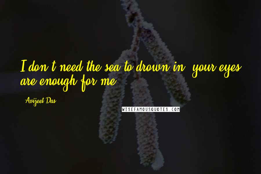 Avijeet Das Quotes: I don't need the sea to drown in, your eyes are enough for me!