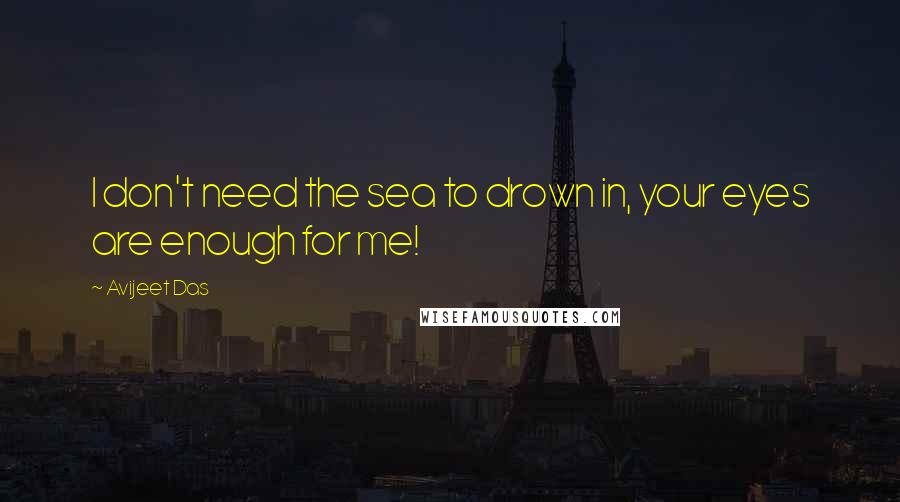 Avijeet Das Quotes: I don't need the sea to drown in, your eyes are enough for me!