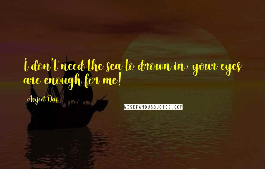 Avijeet Das Quotes: I don't need the sea to drown in, your eyes are enough for me!