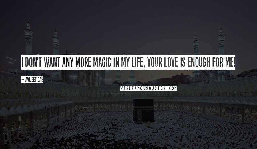 Avijeet Das Quotes: I don't want any more magic in my life, your love is enough for me!