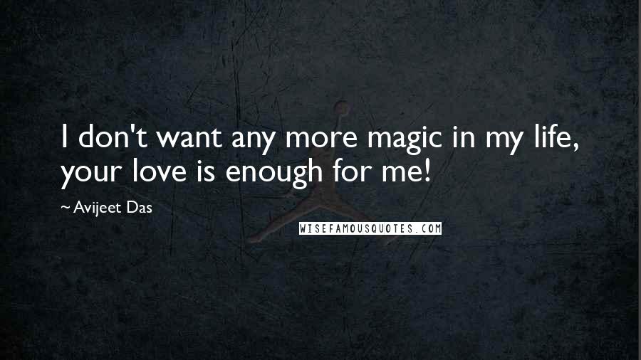 Avijeet Das Quotes: I don't want any more magic in my life, your love is enough for me!