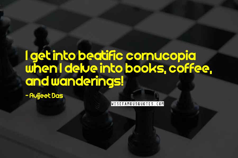 Avijeet Das Quotes: I get into beatific cornucopia when I delve into books, coffee, and wanderings!